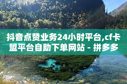 抖音点赞业务24小时平台,cf卡盟平台自助下单网站 - 拼多多免费助力网站入口 - ks双击业务24小时