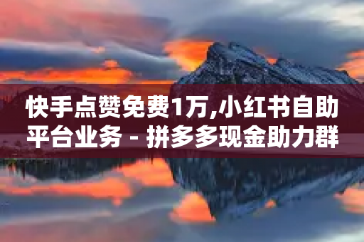 快手点赞免费1万,小红书自助平台业务 - 拼多多现金助力群免费群 - 拼多多转盘出了元宝还能成吗-第1张图片-靖非智能科技传媒