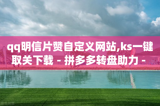 qq明信片赞自定义网站,ks一键取关下载 - 拼多多转盘助力 - 拼多多助力群2023免费-第1张图片-靖非智能科技传媒