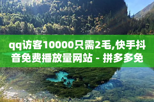 qq访客10000只需2毛,快手抖音免费播放量网站 - 拼多多免费助力网站入口 - 如何发布带商品的视频-第1张图片-靖非智能科技传媒