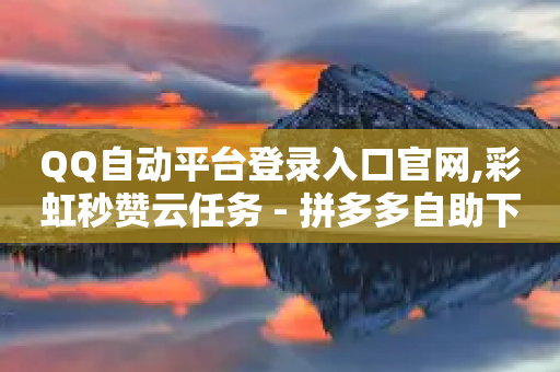 QQ自动平台登录入口官网,彩虹秒赞云任务 - 拼多多自助下单 - 拼多多领5件礼物是真的吗-第1张图片-靖非智能科技传媒