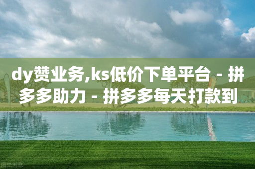 dy赞业务,ks低价下单平台 - 拼多多助力 - 拼多多每天打款到微信