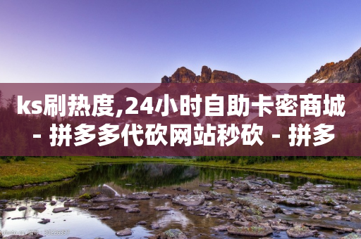 ks刷热度,24小时自助卡密商城 - 拼多多代砍网站秒砍 - 拼多多免费拿有用吗-第1张图片-靖非智能科技传媒