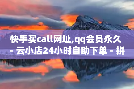 快手买call网址,qq会员永久 - 云小店24小时自助下单 - 拼多多兑换卡碎片之后是什么-第1张图片-靖非智能科技传媒