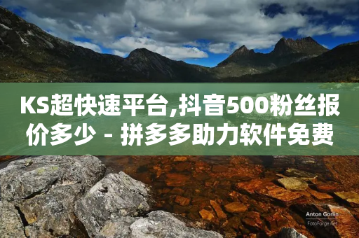 KS超快速平台,抖音500粉丝报价多少 - 拼多多助力软件免费 - 多多提购物平台-第1张图片-靖非智能科技传媒