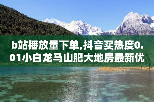 b站播放量下单,抖音买热度0.01小白龙马山肥大地房最新优惠活动 - 全网自动下单平台 - 拼多多上搞定驾照体检-第1张图片-靖非智能科技传媒