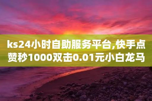 ks24小时自助服务平台,快手点赞秒1000双击0.01元小白龙马山肥大地房产装修 - qq空间点赞商城 - 拼多多怎么做才有流量