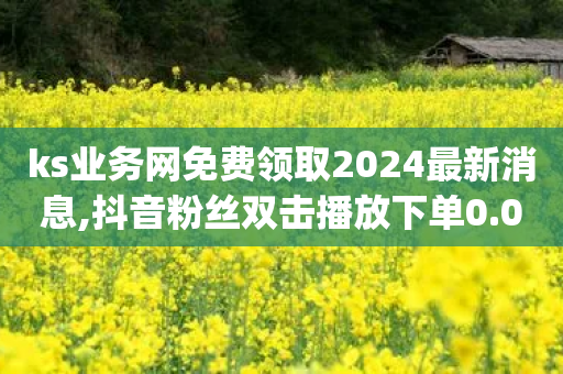 ks业务网免费领取2024最新消息,抖音粉丝双击播放下单0.01大地马山房产活动 - ks赞自助下单平台网站便宜 - 拼多多互助平台app-第1张图片-靖非智能科技传媒