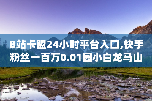 B站卡盟24小时平台入口,快手粉丝一百万0.01园小白龙马山肥大地房产装修网站 - qq业务商城 - 拼多多元宝后还有啥-第1张图片-靖非智能科技传媒