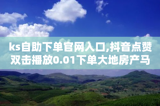 ks自助下单官网入口,抖音点赞双击播放0.01下单大地房产马山肥装修活动 - 小红薯自动发卡 - 拼多多领钱是个什么模式