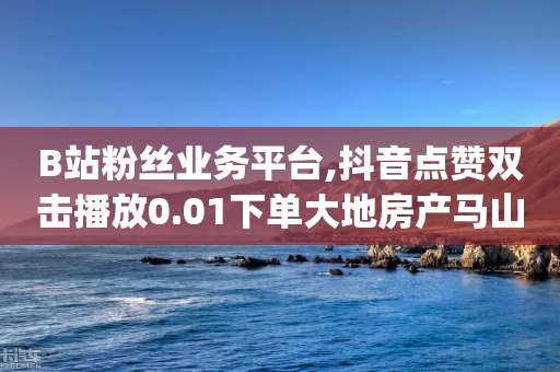 B站粉丝业务平台,抖音点赞双击播放0.01下单大地房产马山肥装修活动 - qq主页赞充值 - 2024拼多多-第1张图片-靖非智能科技传媒