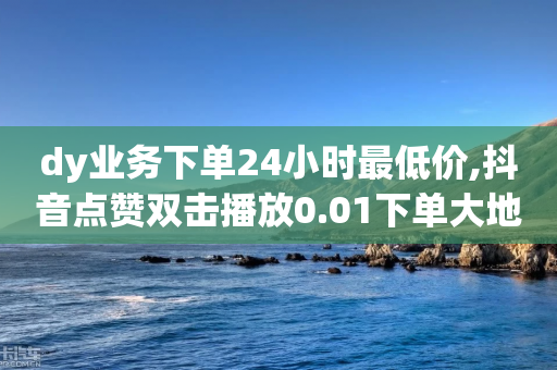 dy业务下单24小时最低价,抖音点赞双击播放0.01下单大地房产马山肥装修活动 - 1799发卡网 - 助力接单软件-第1张图片-靖非智能科技传媒