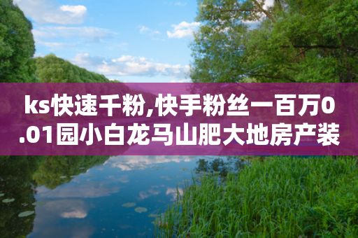 ks快速千粉,快手粉丝一百万0.01园小白龙马山肥大地房产装修网站 - ks超级粉丝软件 - 拼多多六十元提现需多少人-第1张图片-靖非智能科技传媒