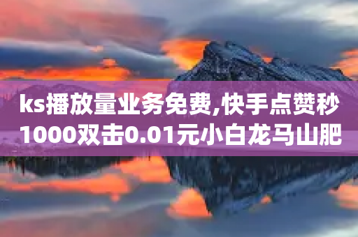 ks播放量业务免费,快手点赞秒1000双击0.01元小白龙马山肥大地房产装修 - dy24小时自动下单平台 - 拼多多-第1张图片-靖非智能科技传媒