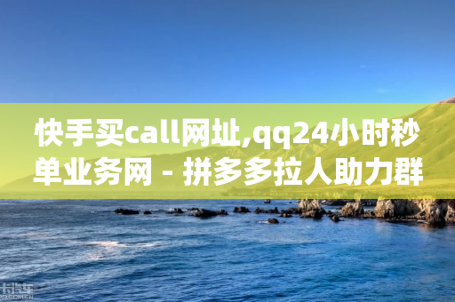 快手买call网址,qq24小时秒单业务网 - 拼多多拉人助力群 - 拼多多吞刀严重还能成功吗-第1张图片-靖非智能科技传媒