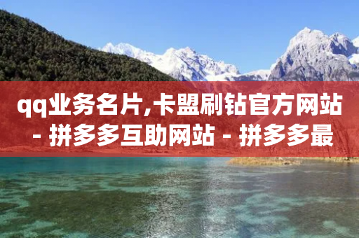 qq业务名片,卡盟刷钻官方网站 - 拼多多互助网站 - 拼多多最后抽奖都是提现秘籍