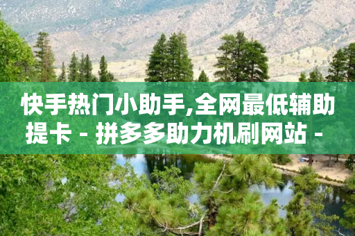 快手热门小助手,全网最低辅助提卡 - 拼多多助力机刷网站 - 拼多多700锦鲤附体怎么办-第1张图片-靖非智能科技传媒