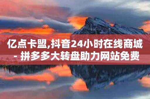 亿点卡盟,抖音24小时在线商城 - 拼多多大转盘助力网站免费 - 助力购买-第1张图片-靖非智能科技传媒