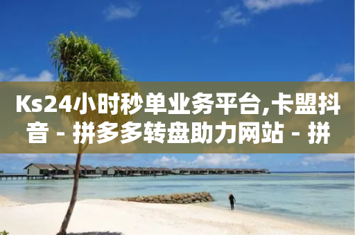 Ks24小时秒单业务平台,卡盟抖音 - 拼多多转盘助力网站 - 拼多多大转盘总共有几个环节-第1张图片-靖非智能科技传媒