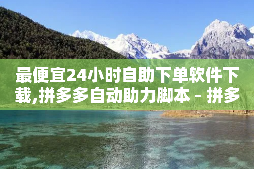 最便宜24小时自助下单软件下载,拼多多自动助力脚本 - 拼多多专业助力 - 拼多多十八子作刀是真的吗-第1张图片-靖非智能科技传媒