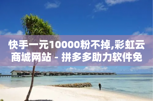 快手一元10000粉不掉,彩虹云商城网站 - 拼多多助力软件免费 - 拼多多50块钱提现需要多少人-第1张图片-靖非智能科技传媒