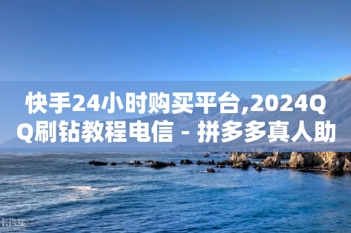 快手24小时购买平台,2024QQ刷钻教程电信 - 拼多多真人助力平台 - 拼多多75折代下平台