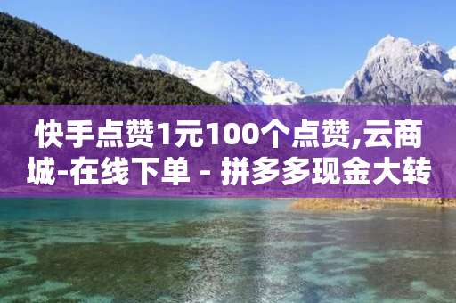 快手点赞1元100个点赞,云商城-在线下单 - 拼多多现金大转盘助力50元 - 拼多多提现700真的吗-第1张图片-靖非智能科技传媒