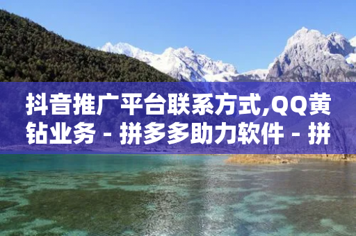 抖音推广平台联系方式,QQ黄钻业务 - 拼多多助力软件 - 拼多多的免费领商品教学视频-第1张图片-靖非智能科技传媒