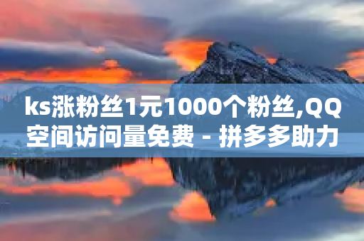 ks涨粉丝1元1000个粉丝,QQ空间访问量免费 - 拼多多助力网站全网最低价 - 微信怎么加拼多多助力群