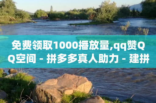 免费领取1000播放量,qq赞QQ空间 - 拼多多真人助力 - 建拼多多互点群安全吗-第1张图片-靖非智能科技传媒