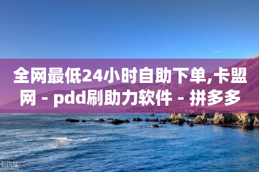 全网最低24小时自助下单,卡盟网 - pdd刷助力软件 - 拼多多商家联盟怎么加入-第1张图片-靖非智能科技传媒