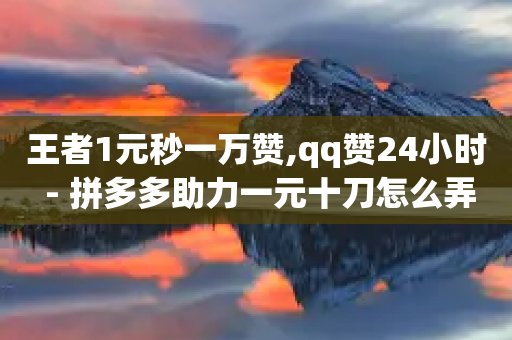 王者1元秒一万赞,qq赞24小时 - 拼多多助力一元十刀怎么弄 - 网上创业赚钱小项目发布平台-第1张图片-靖非智能科技传媒