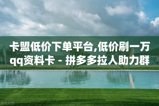 卡盟低价下单平台,低价刷一万qq资料卡 - 拼多多拉人助力群 - 拼多多红包提现秘籍-第1张图片-靖非智能科技传媒