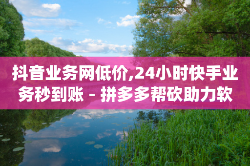 抖音业务网低价,24小时快手业务秒到账 - 拼多多帮砍助力软件 - 砍价免费拿的app有哪些