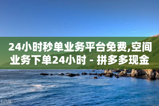 24小时秒单业务平台免费,空间业务下单24小时 - 拼多多现金大转盘刷助力网站 - 拼多多助力怎么这么困难的-第1张图片-靖非智能科技传媒