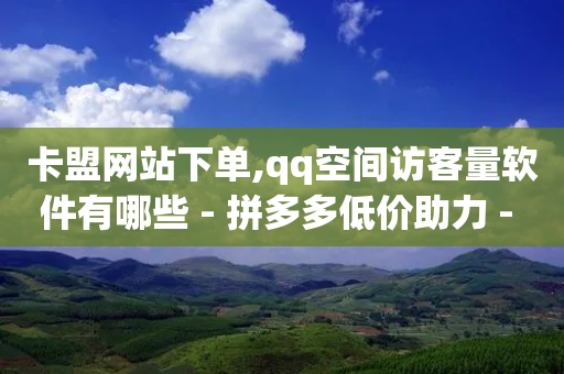 卡盟网站下单,qq空间访客量软件有哪些 - 拼多多低价助力 - 淘特10万销量修改-第1张图片-靖非智能科技传媒