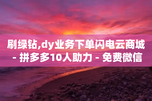 刷绿钻,dy业务下单闪电云商城 - 拼多多10人助力 - 免费微信互助群-第1张图片-靖非智能科技传媒