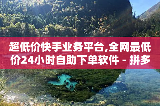 超低价快手业务平台,全网最低价24小时自助下单软件 - 拼多多自助下单全网最便宜 - 拼多多官网入口