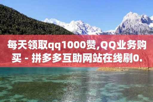 每天领取qq1000赞,QQ业务购买 - 拼多多互助网站在线刷0.1 - 爪刀是不是管制刀具-第1张图片-靖非智能科技传媒