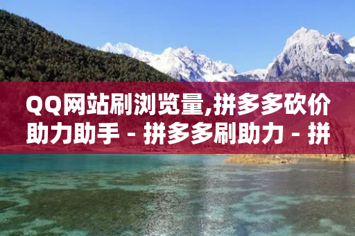 QQ网站刷浏览量,拼多多砍价助力助手 - 拼多多刷助力 - 拼多多如何关店铺步骤-第1张图片-靖非智能科技传媒