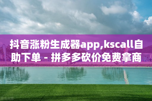 抖音涨粉生成器app,kscall自助下单 - 拼多多砍价免费拿商品 - 拼多多多久算回归用户-第1张图片-靖非智能科技传媒