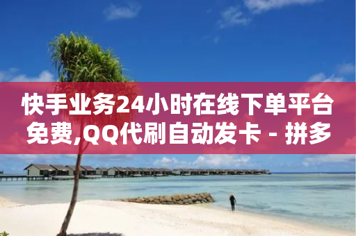 快手业务24小时在线下单平台免费,QQ代刷自动发卡 - 拼多多助力600元要多少人 - 在拼多多助力哈就行了-第1张图片-靖非智能科技传媒