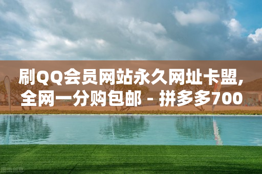 刷QQ会员网站永久网址卡盟,全网一分购包邮 - 拼多多700元助力到元宝了 - 拼多多新人号从哪里搞