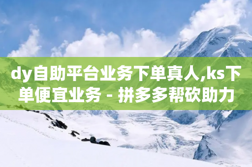 dy自助平台业务下单真人,ks下单便宜业务 - 拼多多帮砍助力网站便宜 - 自动浏览拼多多脚本-第1张图片-靖非智能科技传媒