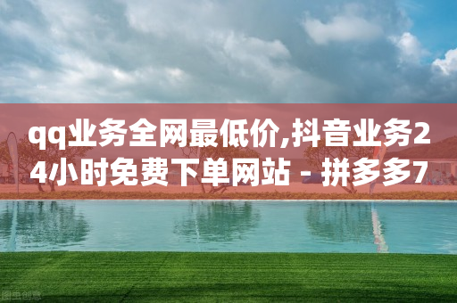 qq业务全网最低价,抖音业务24小时免费下单网站 - 拼多多700元助力需要多少人 - 拼多多十八子作刀是真的吗-第1张图片-靖非智能科技传媒