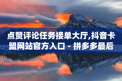 点赞评论任务接单大厅,抖音卡盟网站官方入口 - 拼多多最后0.01解决办法 - pdd大转盘助力网站免费-第1张图片-靖非智能科技传媒