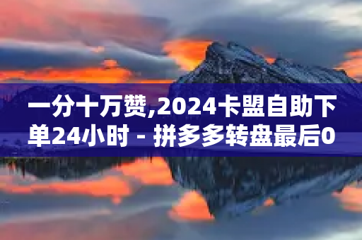 一分十万赞,2024卡盟自助下单24小时 - 拼多多转盘最后0.01解决办法 - 怎么助力别人-第1张图片-靖非智能科技传媒