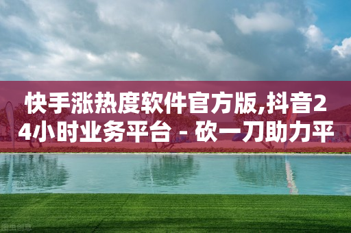 快手涨热度软件官方版,抖音24小时业务平台 - 砍一刀助力平台 - 拼多多砍价免费拿商品-第1张图片-靖非智能科技传媒