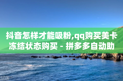 抖音怎样才能吸粉,qq购买美卡冻结状态购买 - 拼多多自动助力脚本 - 拼多多怎么把关注按钮上架-第1张图片-靖非智能科技传媒