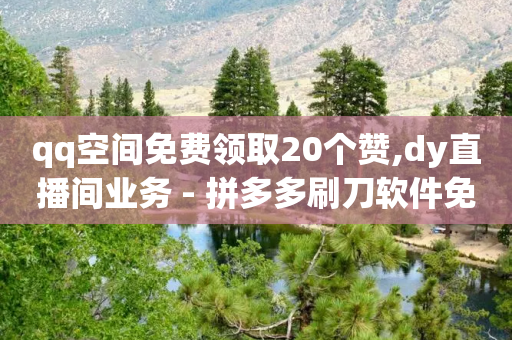 qq空间免费领取20个赞,dy直播间业务 - 拼多多刷刀软件免费版下载 - 拼多多账号购买批发-第1张图片-靖非智能科技传媒